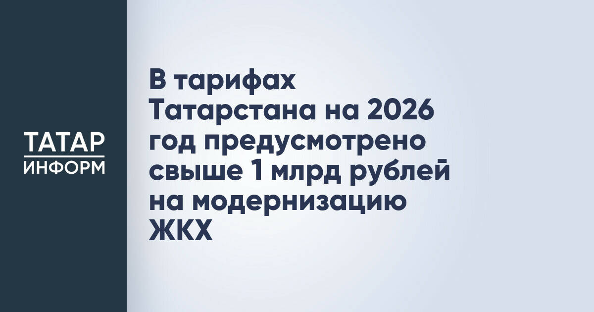 В тарифах Татарстана на 2026 год предусмотрено свыше 1 млрд рублей на модернизацию ЖКХ
