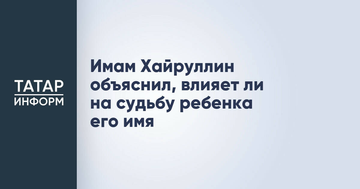 Имам Хайруллин объяснил, влияет ли на судьбу ребенка его имя