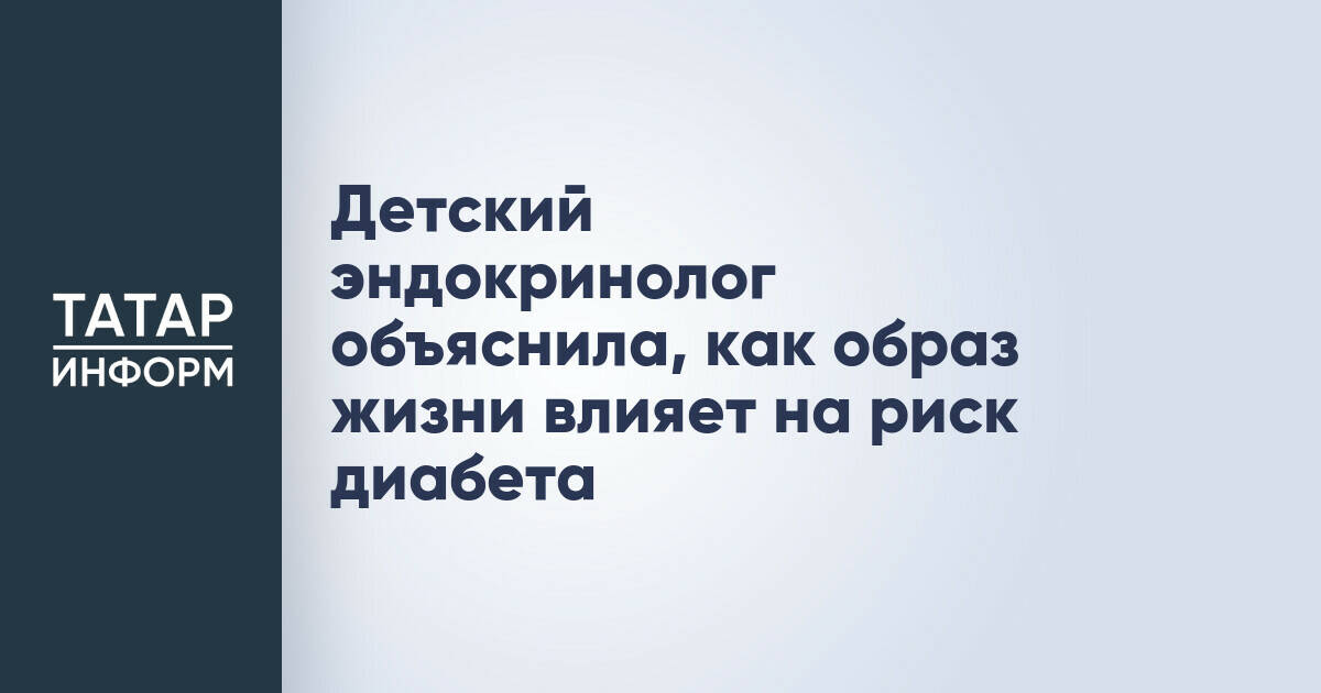 Детский эндокринолог объяснила, как образ жизни влияет на риск диабета