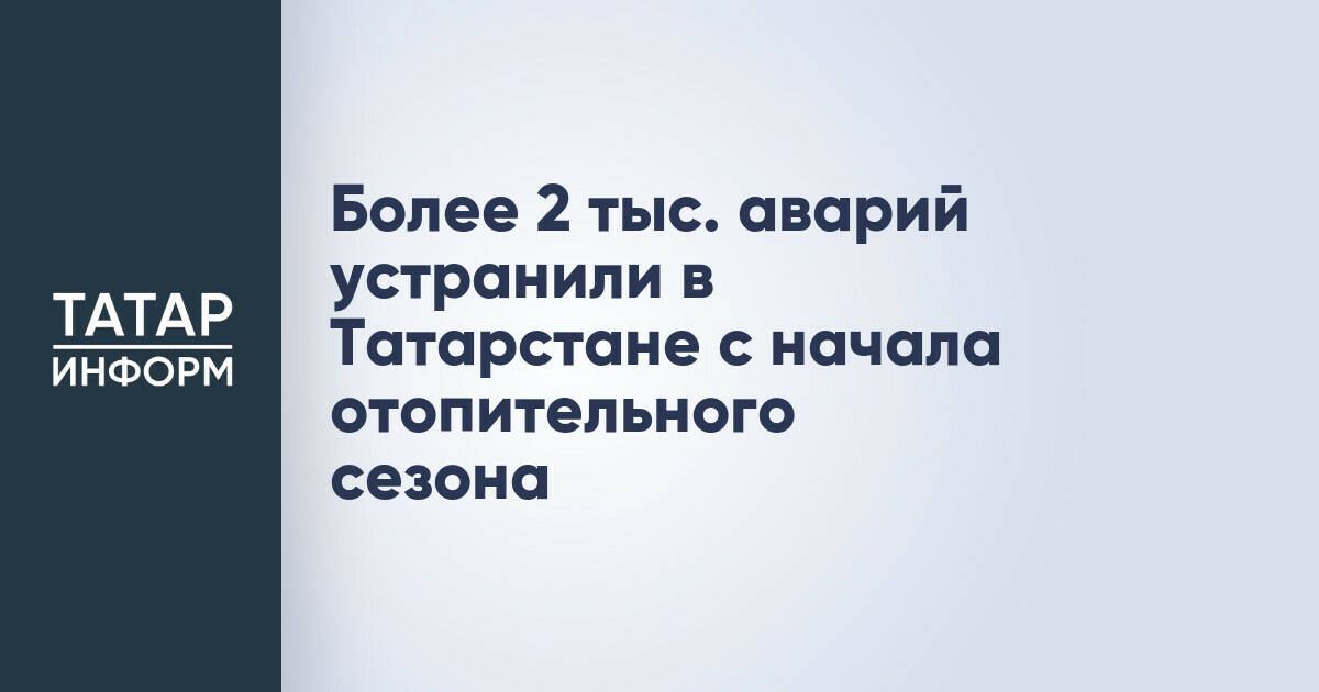 Более 2 тыс. аварий устранили в Татарстане с начала отопительного сезона