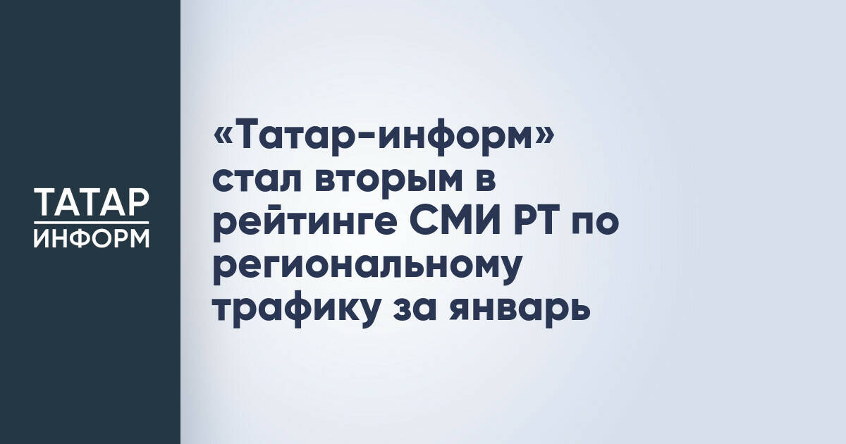 «Татар-информ» стал вторым в рейтинге СМИ РТ по региональному трафику за январь