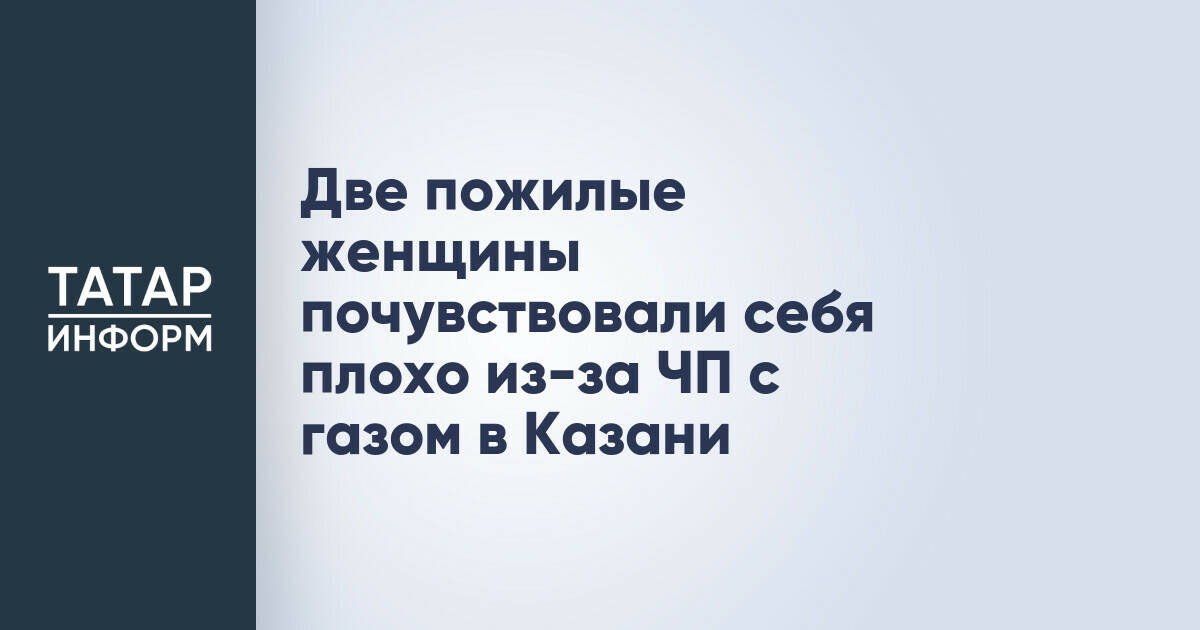 Две пожилые женщины почувствовали себя плохо из-за ЧП с газом в Казани