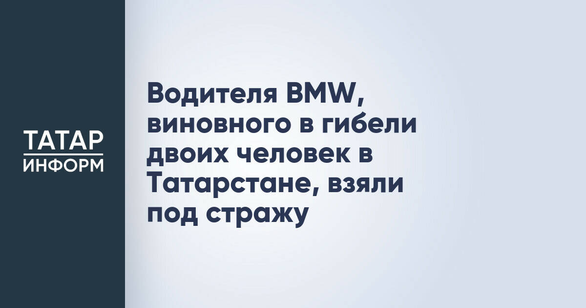 Водителя BMW, виновного в гибели двоих человек в Татарстане, взяли под стражу