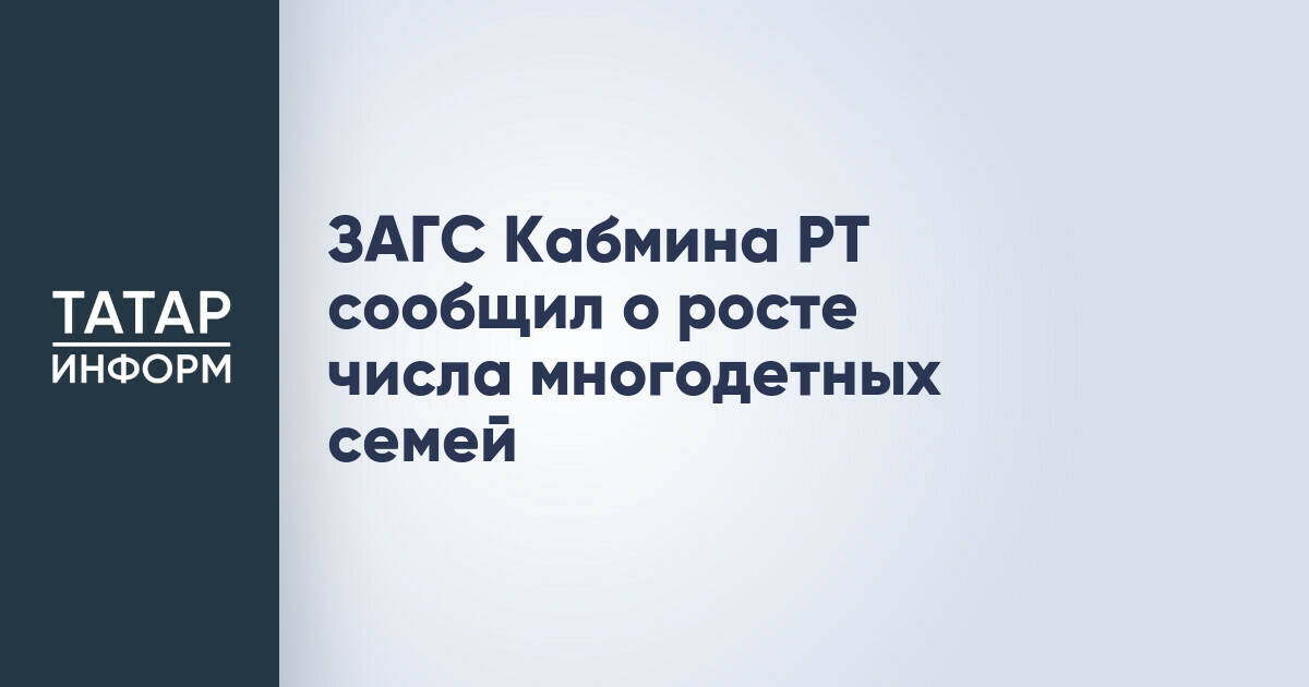 ЗАГС Кабмина РТ сообщил о росте числа многодетных семей