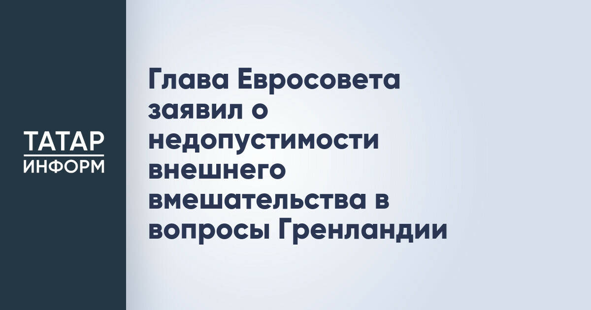 Глава Евросовета заявил о недопустимости внешнего вмешательства в вопросы Гренландии