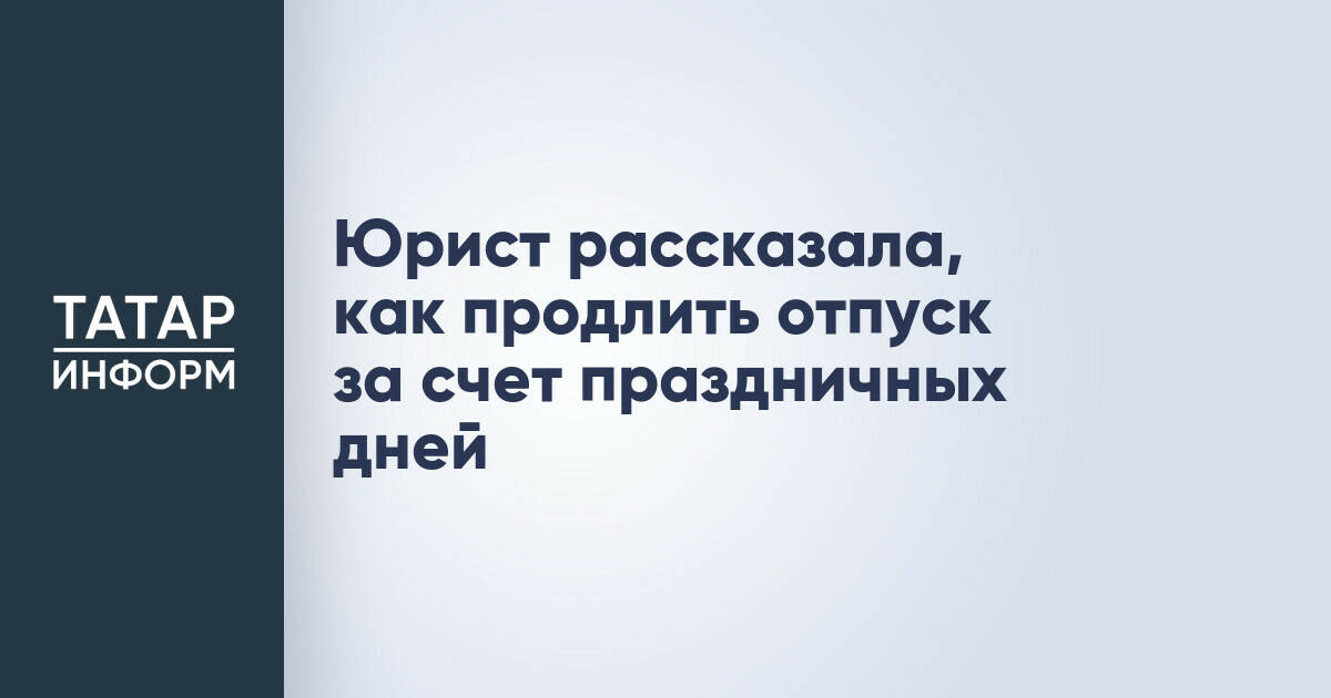 Юрист рассказала, как продлить отпуск за счет праздничных дней