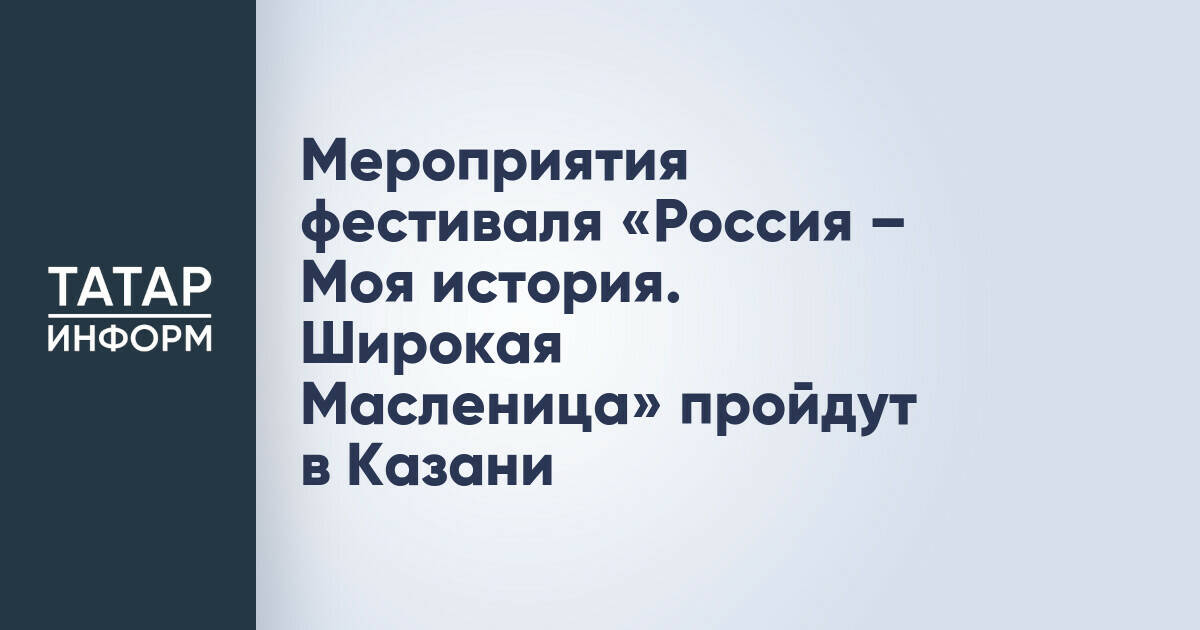 Мероприятия фестиваля «Россия – Моя история. Широкая Масленица» пройдут в Казани