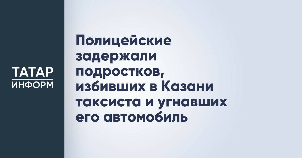 Полицейские задержали подростков, избивших в Казани таксиста и угнавших его автомобиль