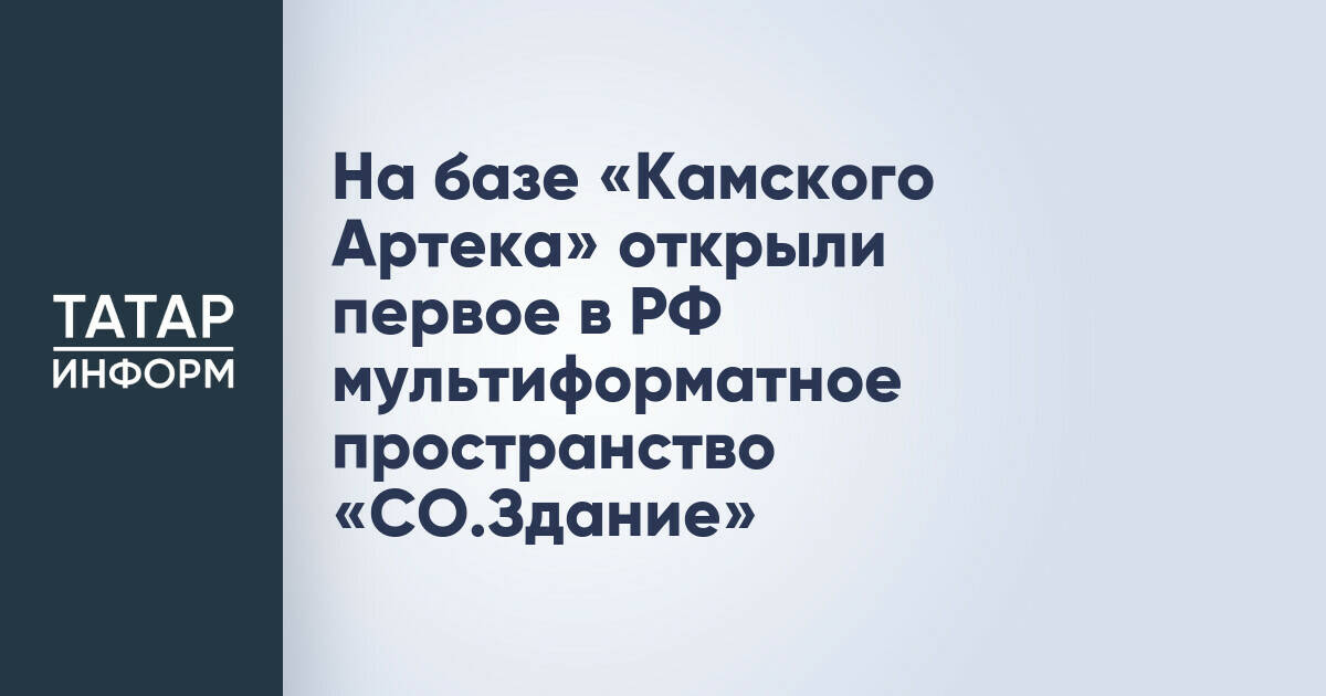 На базе «Камского Артека» открыли первое в РФ мультиформатное пространство «СО.Здание»