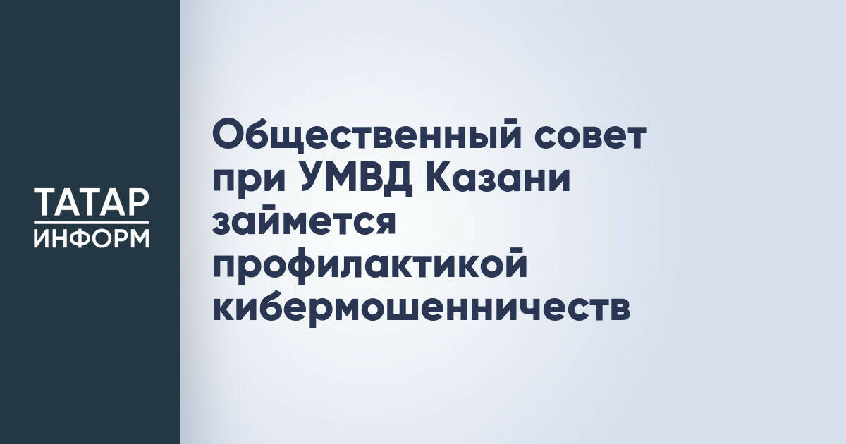 Общественный совет при УМВД Казани займется профилактикой кибермошенничеств