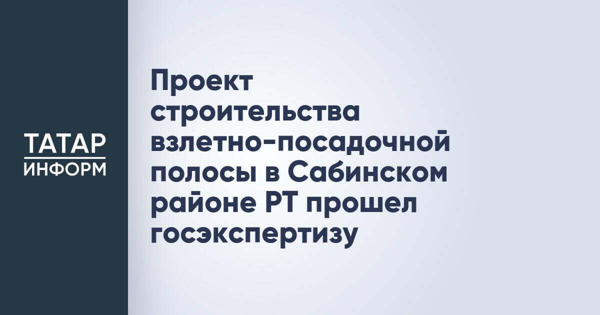 Проект строительства взлетно-посадочной полосы в Сабинском районе РТ прошел госэкспертизу