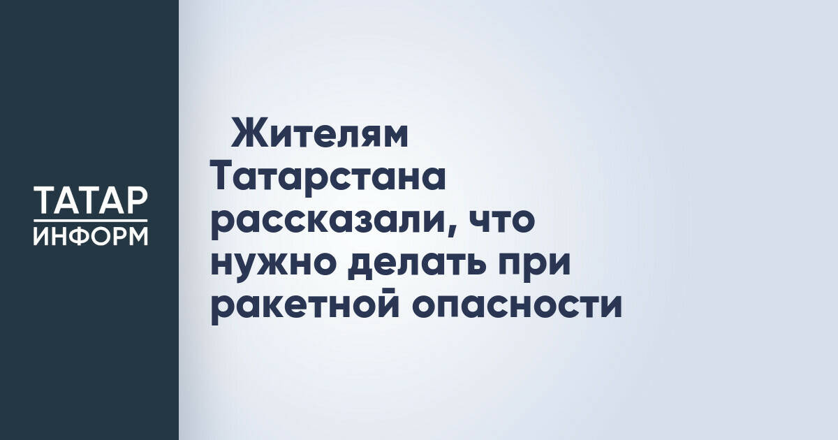 ‎Жителям Татарстана рассказали, что нужно делать при ракетной опасности