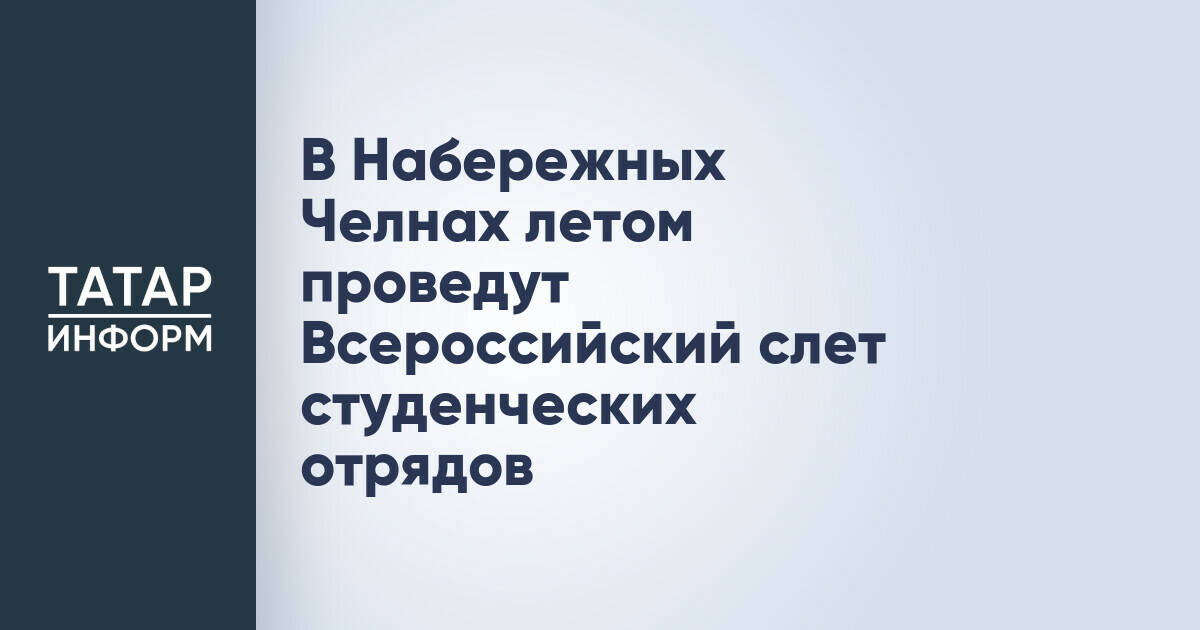 В Набережных Челнах летом проведут Всероссийский слет студенческих отрядов