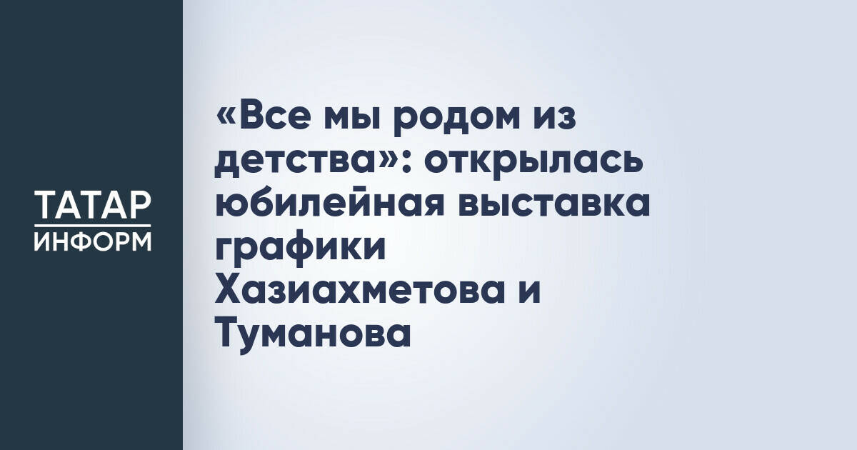 «Все мы родом из детства»: открылась юбилейная выставка графики Хазиахметова и Туманова