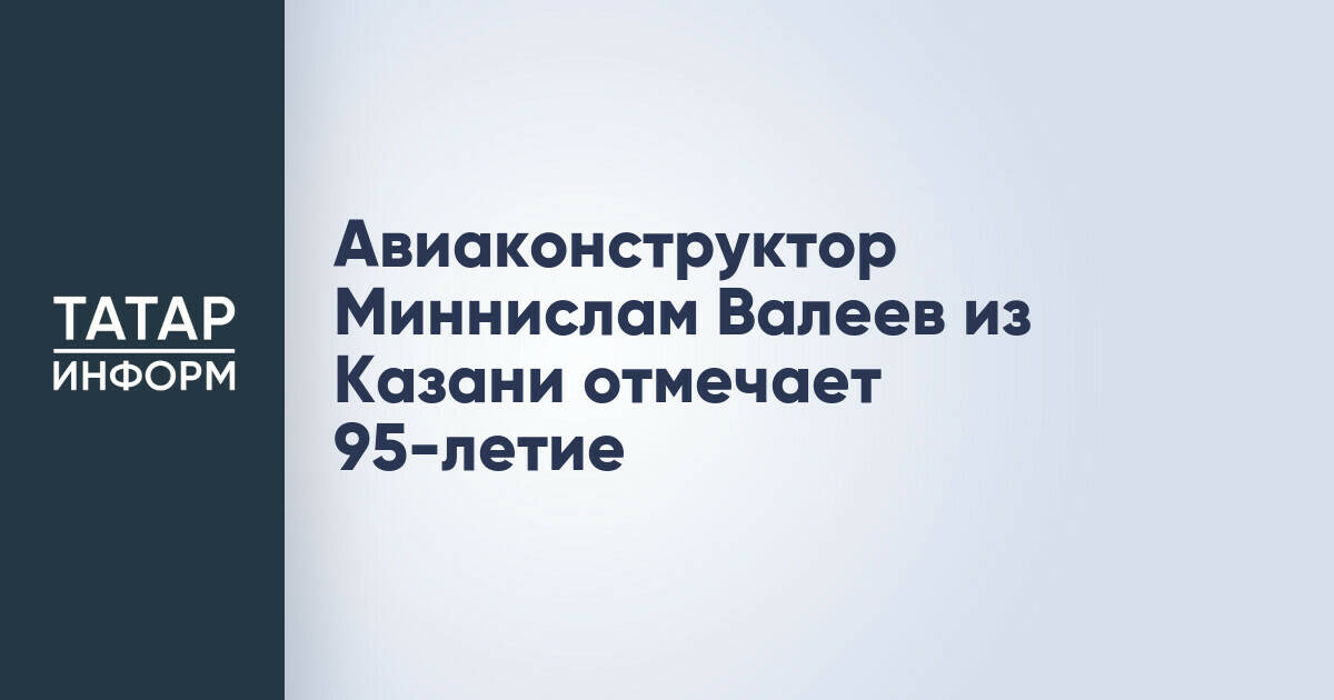 Авиаконструктор Миннислам Валеев из Казани отмечает 95-летие