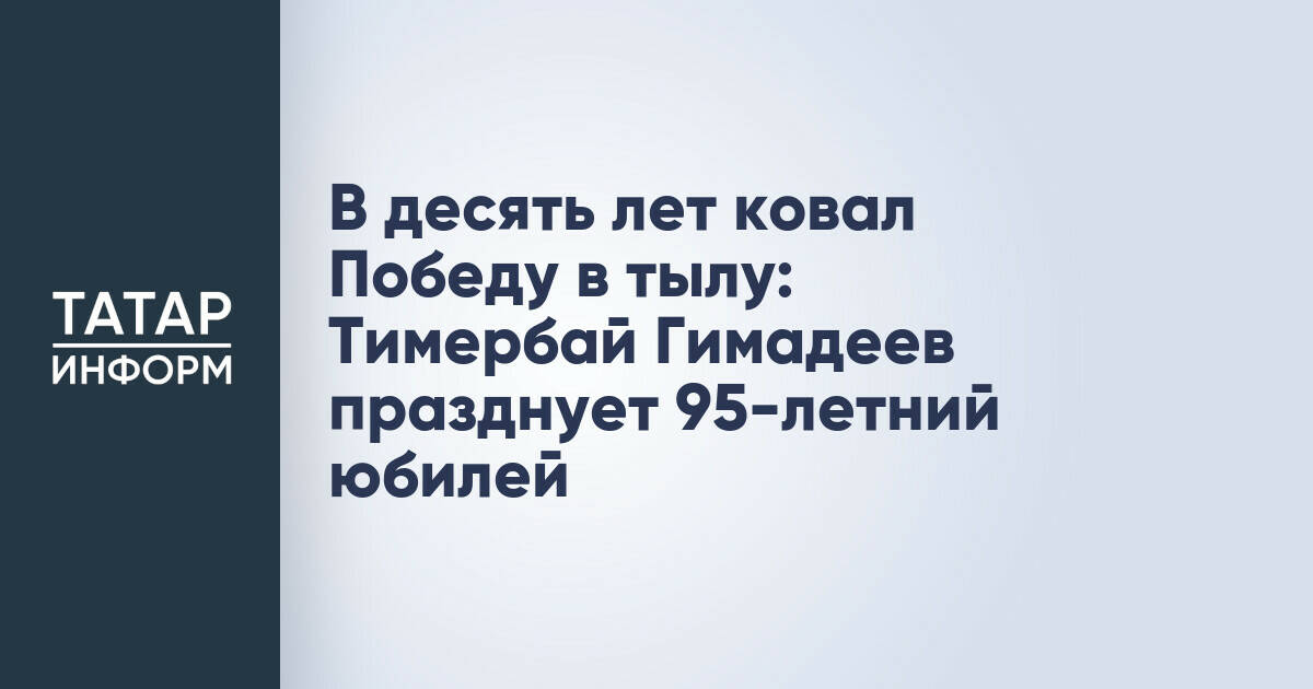 В десять лет ковал Победу в тылу: Тимербай Гимадеев празднует 95-летний юбилей