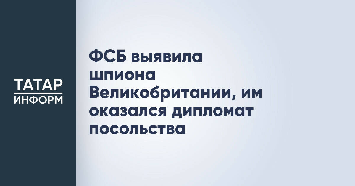 ФСБ выявила шпиона Великобритании, им оказался дипломат посольства