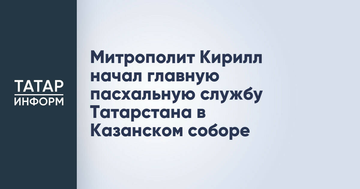 Митрополит Кирилл начал главную пасхальную службу Татарстана в Казанском соборе