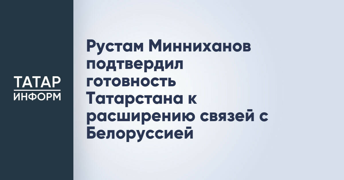Рустам Минниханов подтвердил готовность Татарстана к расширению связей с Белоруссией