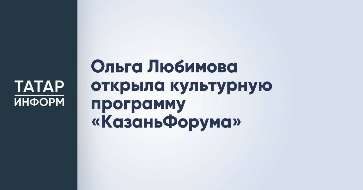 Ольга Любимова открыла культурную программу «КазаньФорума»