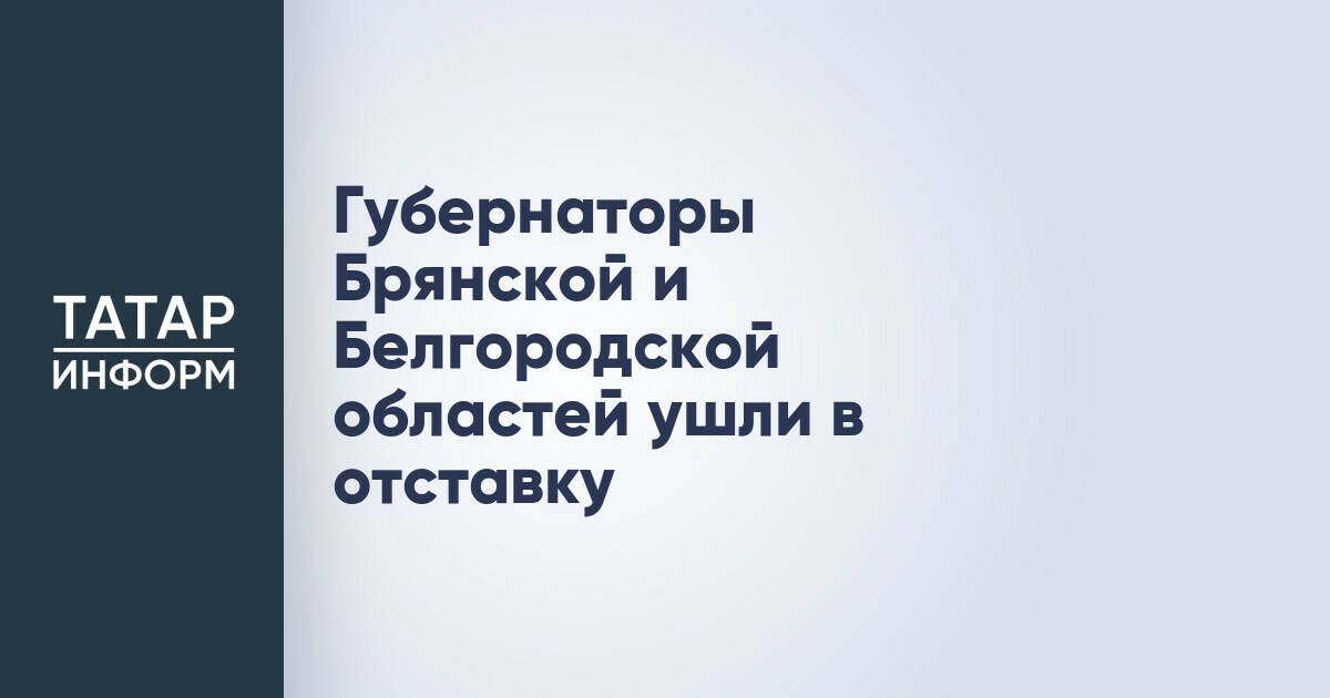 Главы Брянской и Белгородской областей досрочно прекратили полномочия