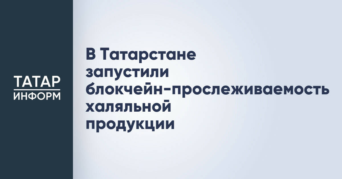 Татарстан внедряет блокчейн для отслеживания халяльной продукции