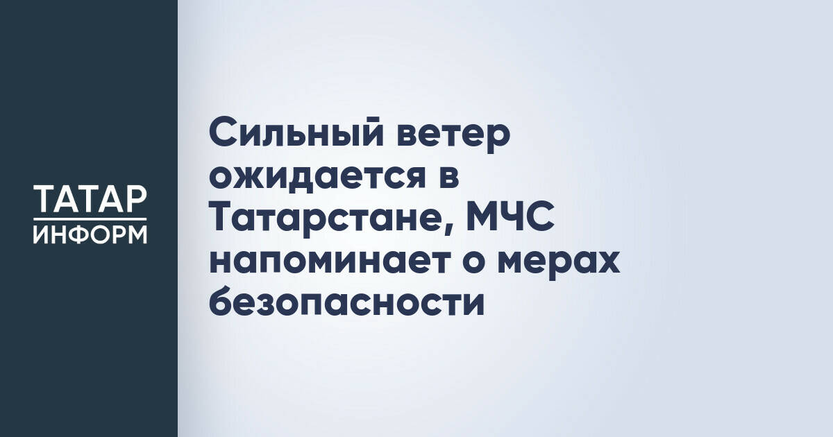МЧС Татарстана предупреждает о сильном ветре 15 мая