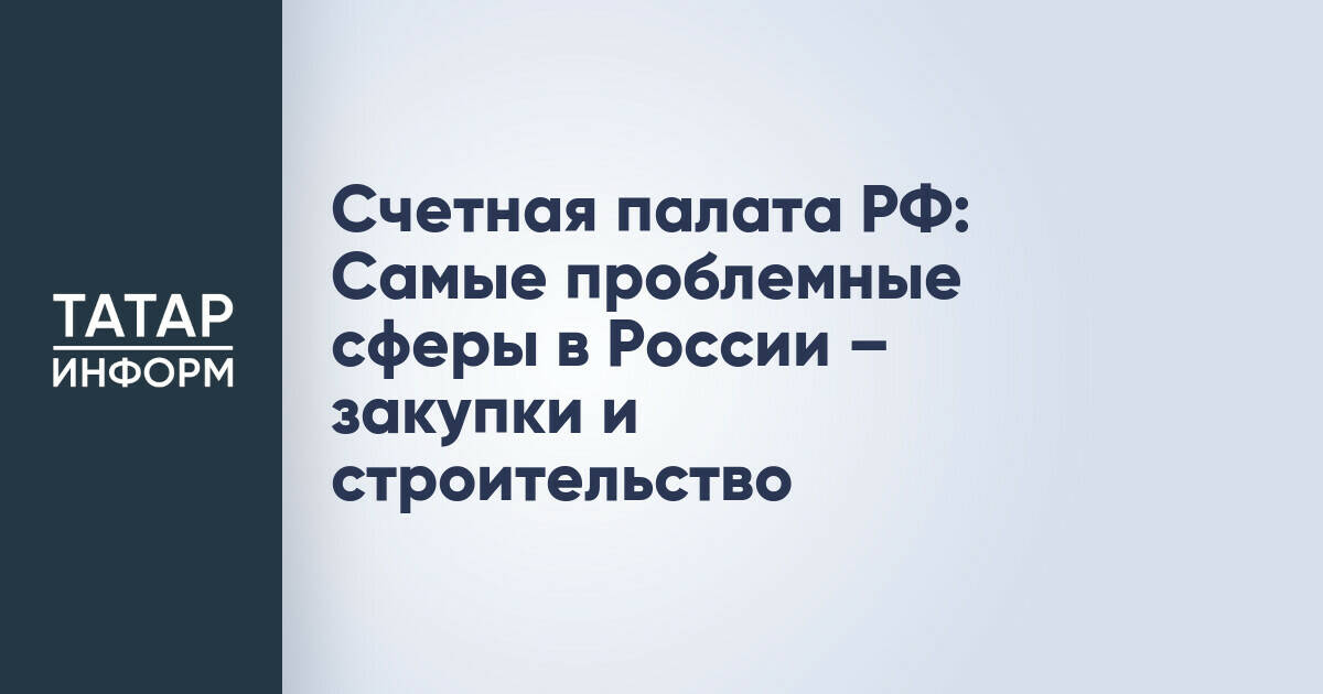 Счетная палата выявила системные проблемы в госзакупках и строительстве России