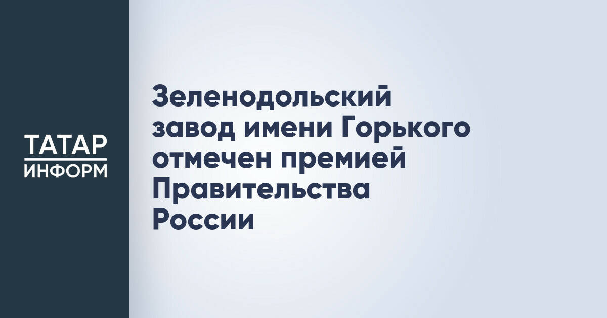 Зеленодольский завод имени Горького удостоен премии Правительства России за качество
