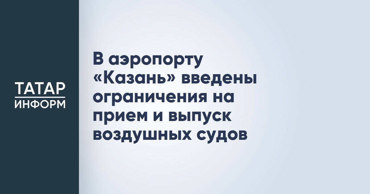 Аэропорт Казани временно ограничил прием и выпуск самолетов
