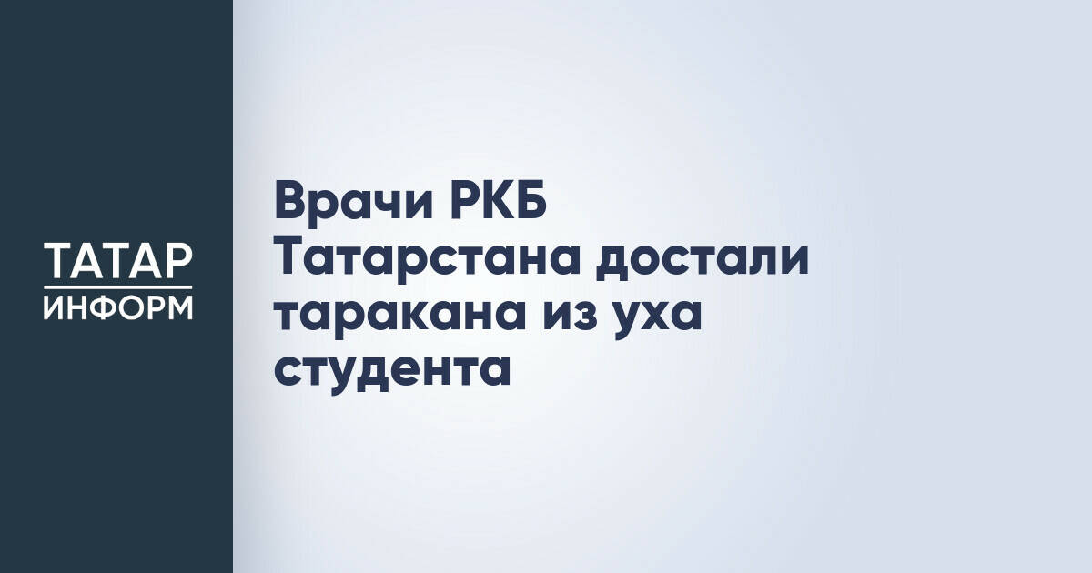 Студенту из Татарстана удалили таракана из уха в Республиканской клинической больнице