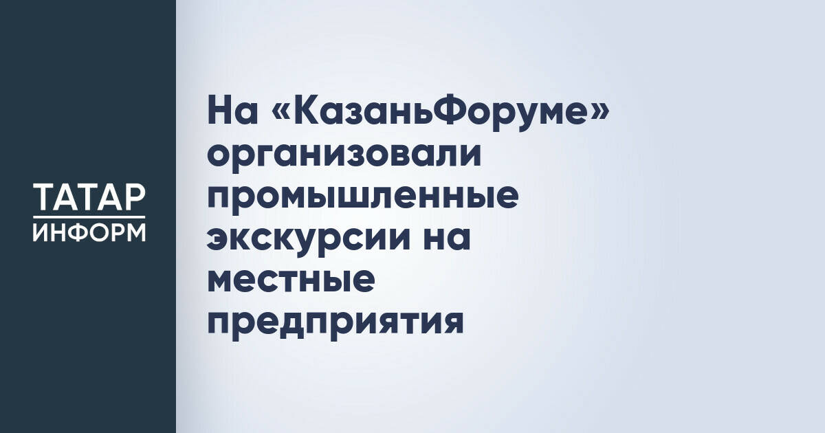 «КазаньФорум» включил промышленные экскурсии для гостей