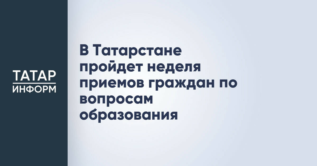 В Татарстане пройдет неделя приемов граждан по вопросам образования