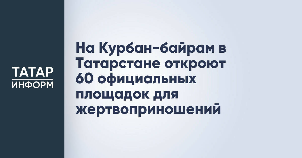 В Татарстане определены 60 площадок для проведения жертвоприношений на Курбан-байрам