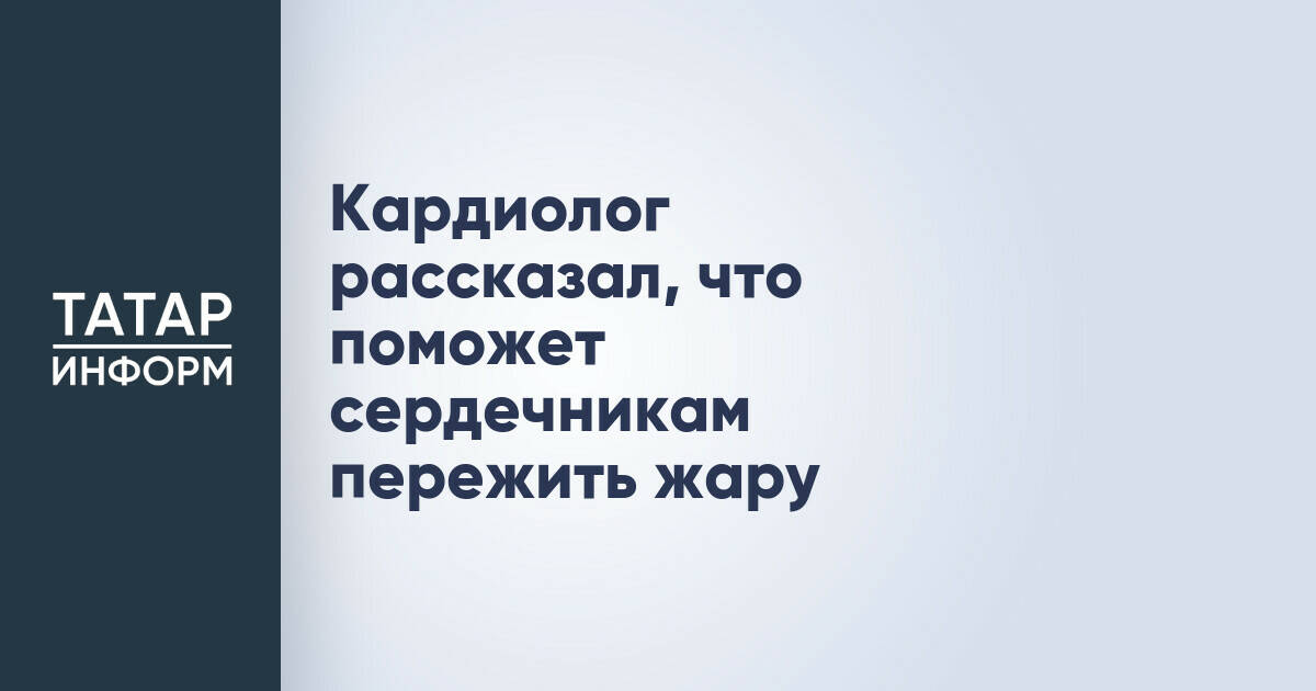 Кардиолог из Казани дал рекомендации по защите сердца в жаркую погоду