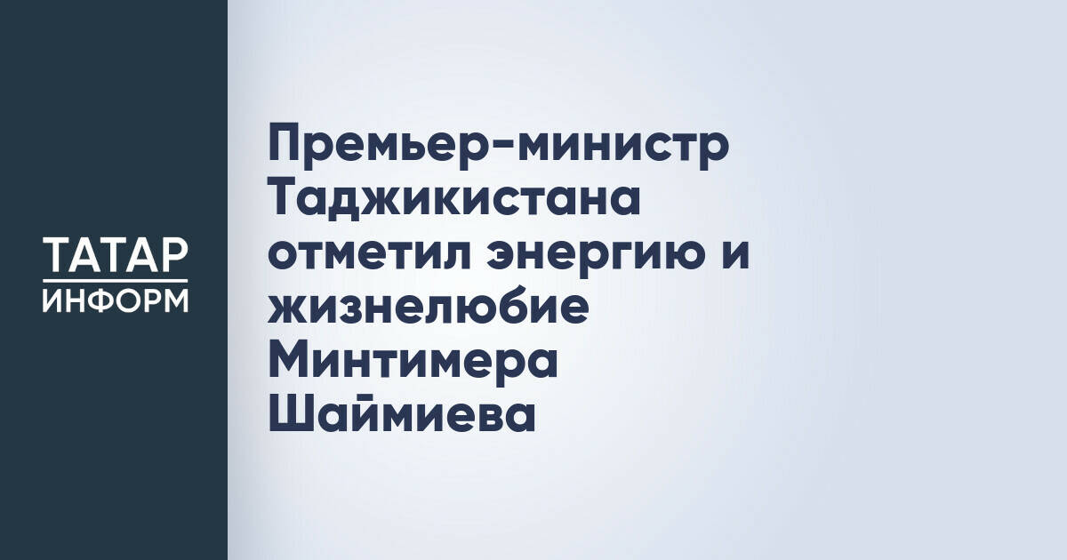 Премьер-министр Таджикистана высоко оценил энергию Минтимера Шаймиева
