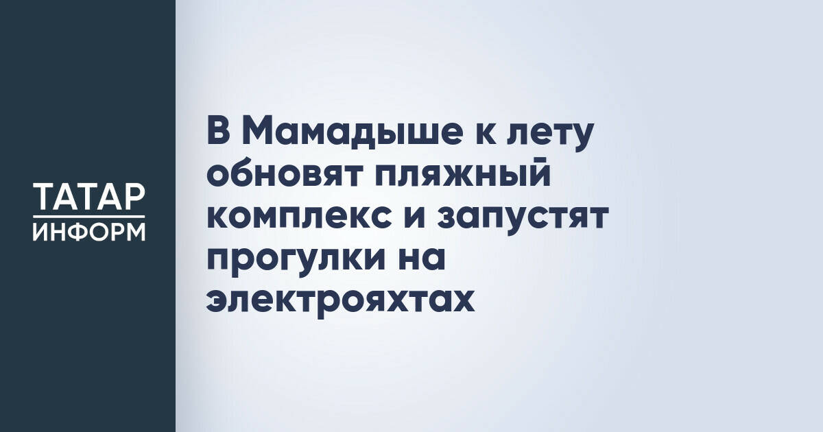 В Мамадыше к летнему сезону откроют прогулки на электрояхтах и обновят пляжный комплекс