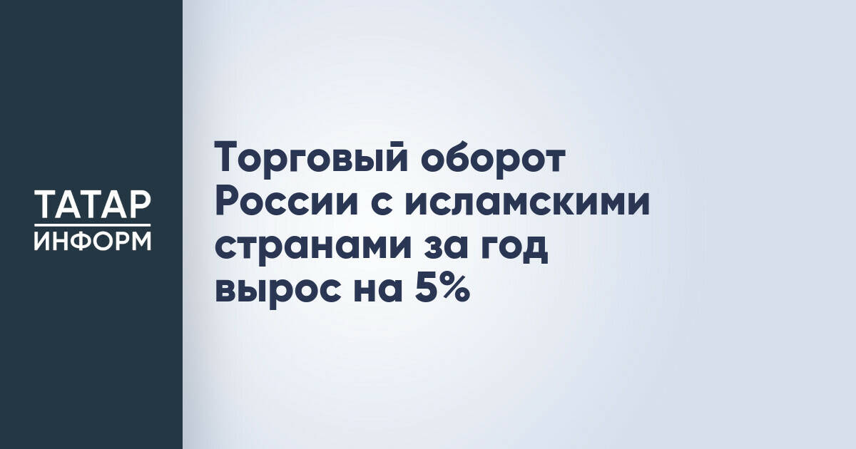 Россия нарастила товарооборот с исламскими странами на 5% за год