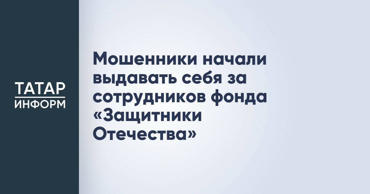 В Татарстане выявлены мошеннические схемы под видом сотрудников фонда «Защитники Отечества»