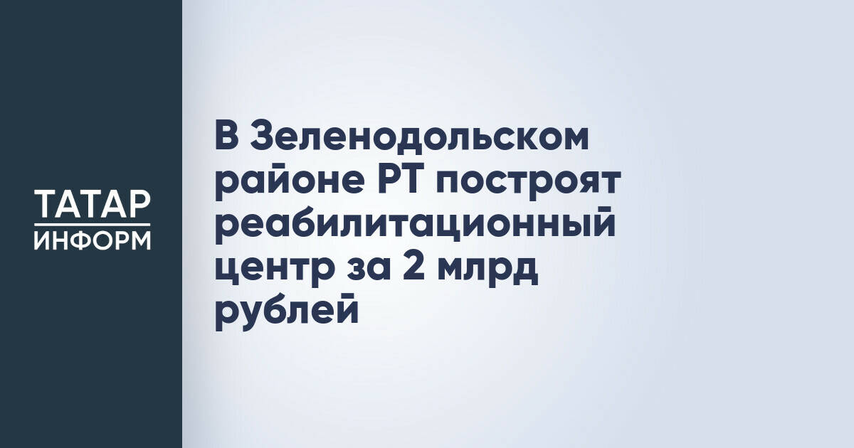 В Татарстане появится новый реабилитационный центр за 2 миллиарда рублей