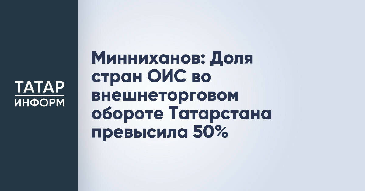 Доля стран ОИС во внешнеторговом обороте Татарстана превысила 50%