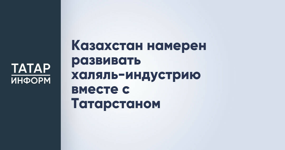 Казахстан и Татарстан укрепят сотрудничество в сфере халяль-индустрии