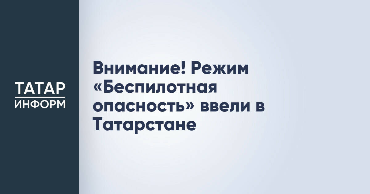 В Татарстане введен режим «Беспилотная опасность»