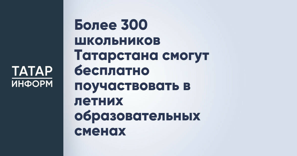 Более 300 школьников Татарстана получат возможность бесплатного участия в летних образовательных сменах