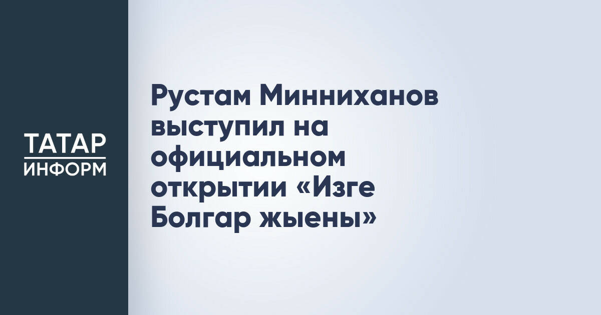 Рустам Минниханов открыл «Изге Болгар җыены», подчеркнув важность исторической памяти