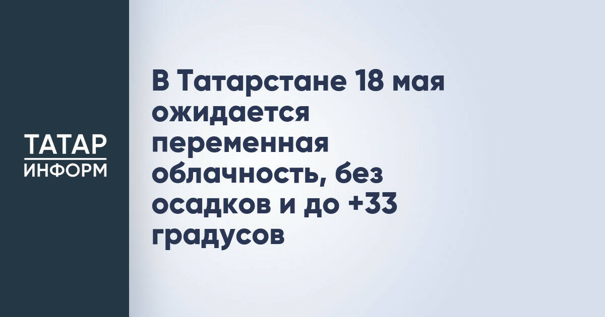Прогноз погоды в Татарстане на 18 мая: ожидается до +33 градусов