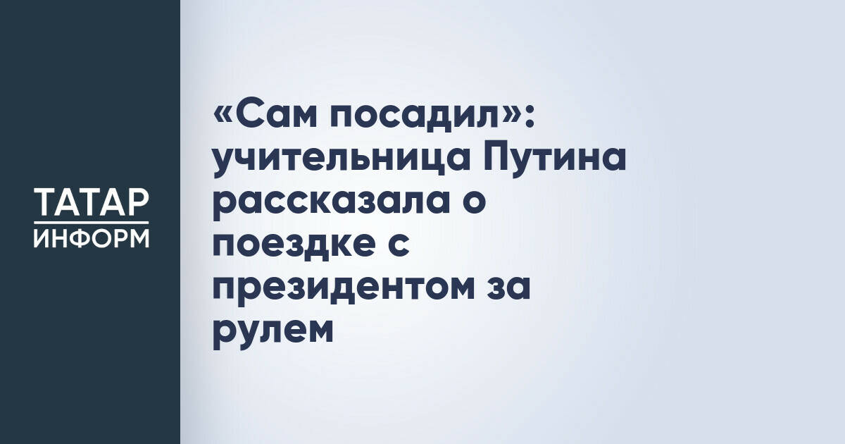 Учительница Владимира Путина рассказала о поездке с президентом за рулем