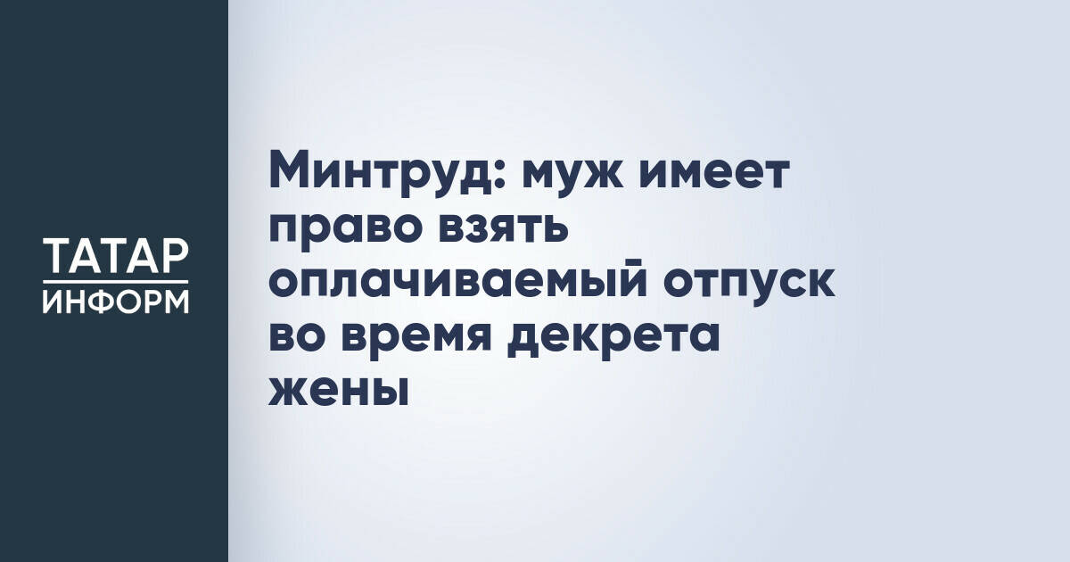 Минтруд разъяснил право отца на отпуск во время декретного отпуска супруги