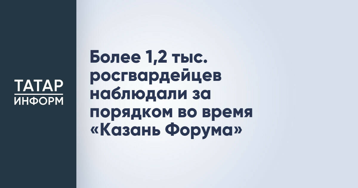 Росгвардия обеспечила безопасность на «Казань Форуме» с участием более 1,2 тысячи сотрудников