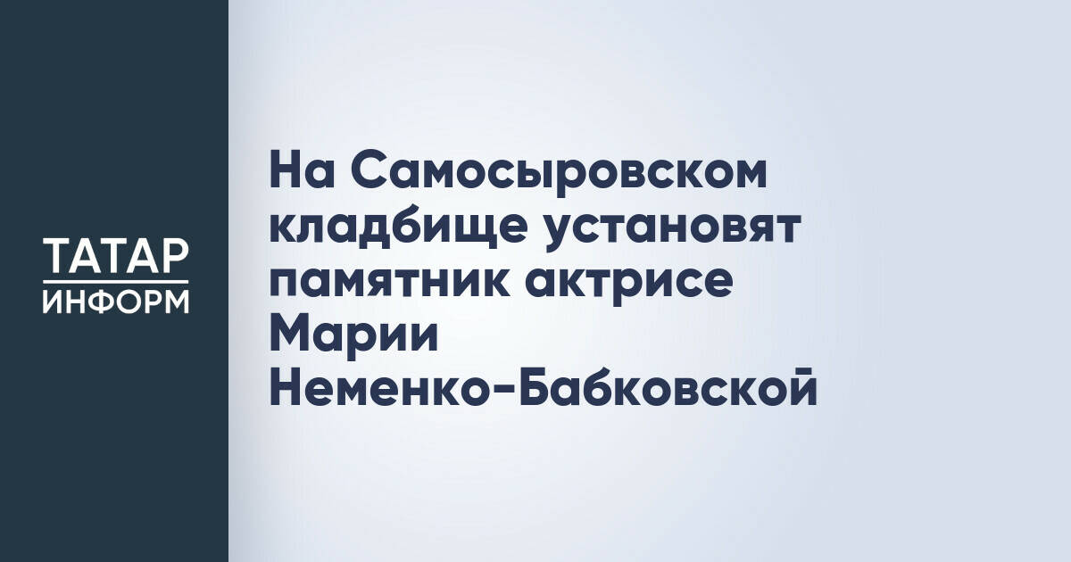 В Казани установят памятник актрисе Марии Неменко-Бабковской